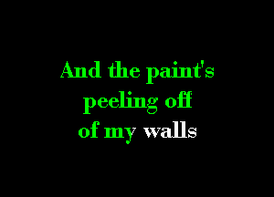 And the paint's

peeling off
of my walls