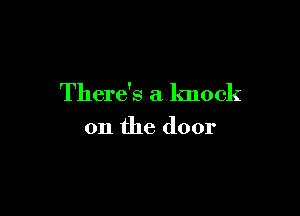 There's a knock

on the door