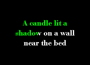 A candle lit a

shadow on a wall

near the bed