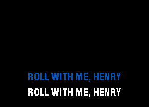 ROLL WITH ME, HENRY
ROLL WITH ME, HENRY