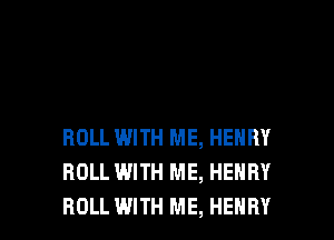 ROLL WITH ME, HENRY
ROLL WITH ME, HENRY

ROLL WITH ME, HENRY l