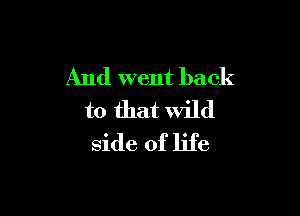 And went back

to that Wild
side of life