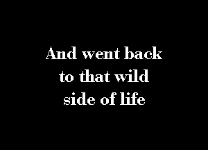 And went back

to that Wild
side of life