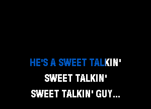 HE'S R SWEET TALKIH'
SWEET TALKIN'
SWEET TALKIH' GUY...