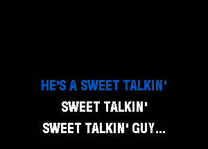 HE'S R SWEET TALKIH'
SWEET TALKIN'
SWEET TALKIH' GUY...