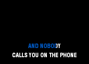 MID NOBODY
CALLS YOU ON THE PHONE