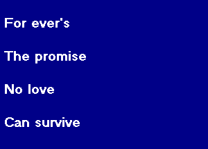 For ever's

The promise

No love

Can survive