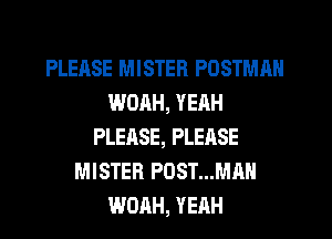 PLEASE MISTER POSTMAN
WOAH, YEAH
PLEASE, PLEASE
MISTER POST...MAN
WOAH, YEAH