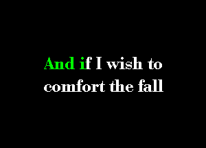 And if I wish to

comfort the fall