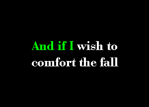 And if I wish to

comfort the fall