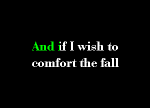 And if I wish to

comfort the fall