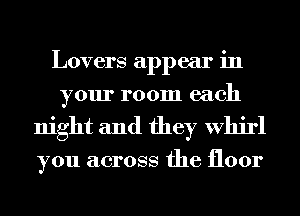 Lovers appear in
your room each
night and they Whirl

you across the floor