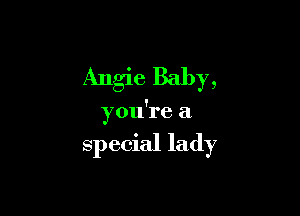 Angie Baby,

you're a

special lady