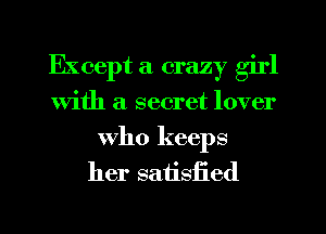 Except a crazy girl
With a secret lover

who keeps
her satisfied