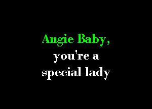 Angie Baby,

you're a

special lady