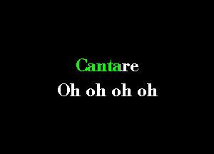 Cantare
Oh oh oh oh