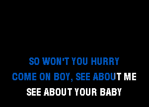 SO WON'T YOU HURRY
COME ON BOY, SEE ABOUT ME
SEE ABOUT YOUR BABY