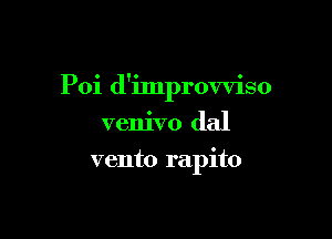 Poi d'improvviso

venivo dal
vento rapito