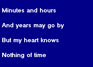 Minutes and hours

And years may go by

But my heart knows

Nothing of time