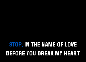 STOP, IN THE NAME OF LOVE
BEFORE YOU BRERK MY HEART