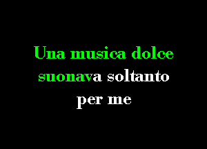 Una musica dolce

suonava soltanto
per me