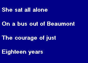 She sat all alone

On a bus out of Beaumont

The courage of just

Eighteen years