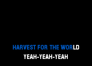 HARVEST FOR THE WORLD
YEAH-YEAH-YEAH