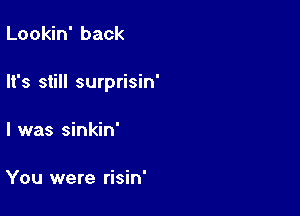 Lookin' back

It's still surprisin'

l was sinkin'

You were risin'