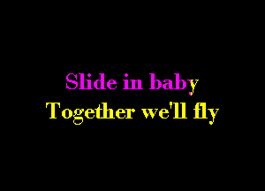 Slide in baby

Together we'll fly