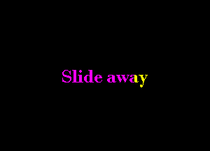 Slide away