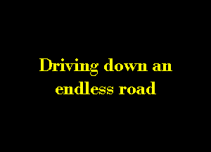 Driving down an

endless road