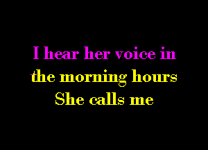 I hear her voice in
the morning how's

She calls me