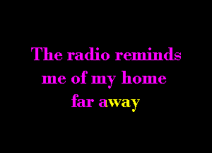 The radio reminds
me of my home

far away

g