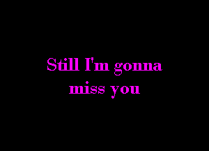 Still I'm gonna

IIIISS you