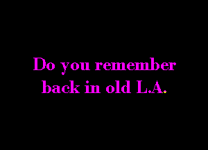 Do you remember

back in old LA.