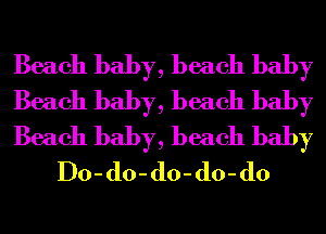 Beach baby, beach baby

Beach baby, beach baby

Beach baby, beach baby
Do-do-do-do-do