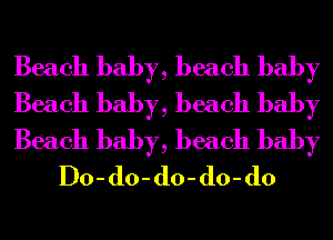 Beach baby, beach baby

Beach baby, beach baby

Beach baby, beach baby
Do-do-do-do-do