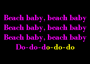 Beach baby, beach baby

Beach baby, beach baby

Beach baby, beach baby
Do-do-do-do-do