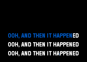 00H, AND THEN IT HAPPENED
00H, AND THEN IT HAPPENED
00H, AND THEN IT HAPPENED