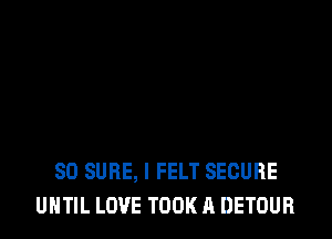 SD SURE, I FELT SECURE
UNTIL LOVE TOOK A DETOUR