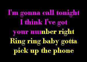I'm gonna call tonight
I think I've got
your number right
Ring ring baby gotta
pick up the phone