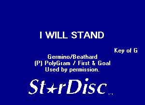 I WILL STAND

Key of G
GelminolB ealhmd

(Pl PolyEIam I Filsl 81 Goal
Used by pelmission,

StHDisc.