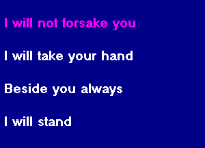 I will take your hand

Beside you always

I will stand