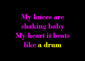 My knees are
shaking baby
My heart it beats
like a drum

g