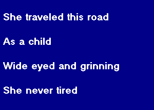 She traveled this road

As a child

Wide eyed and grinning

She never tired