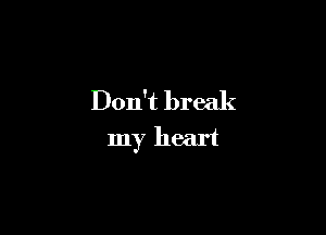 Don't break

my heart