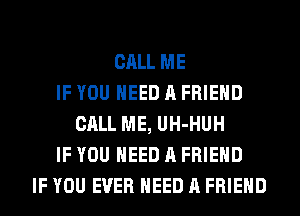 CALL ME
IF YOU NEED A FRIEND
CALL ME, UH-HUH
IF YOU NEED A FRIEND
IF YOU EVER NEED A FRIEND