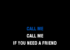 CALL ME
CALL ME
IF YOU NEED A FRIEND