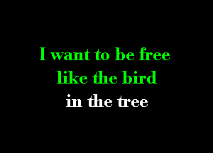 I want to be free

like the bird
in the tree