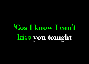 'Cos I know I can't

kiss you tonight